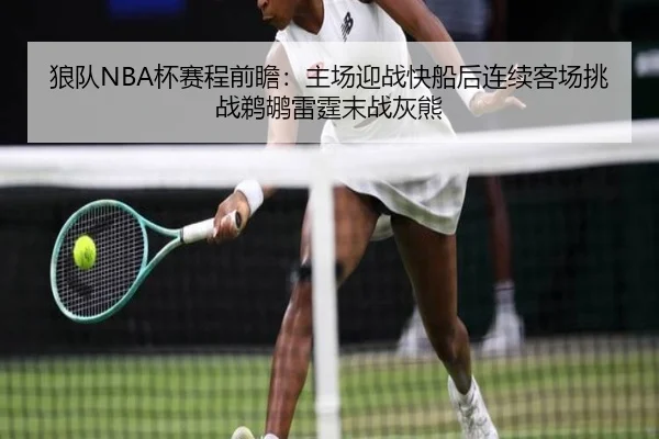 狼队NBA杯赛程前瞻：主场迎战快船后连续客场挑战鹈鹕雷霆末战灰熊
